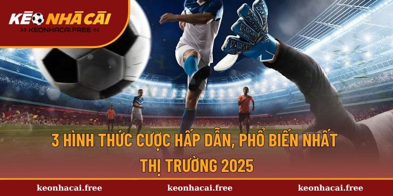 3 hình thức cược hấp dẫn, phổ biến nhất thị trường 2025
