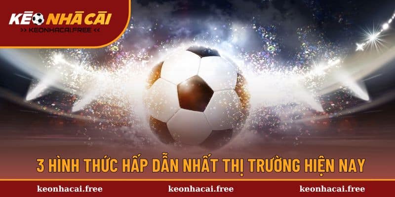 3 hình thức hấp dẫn nhất thị trường hiện nay
