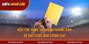 Kèo Thẻ Vàng Và Những Hướng Dẫn Để Bắt Cược Bao Chính Xác