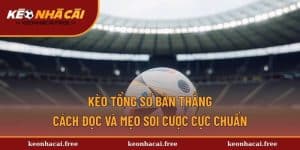 Kèo Tổng Số Bàn Thắng - Cách Đọc Và Mẹo Soi Cược Cực Chuẩn