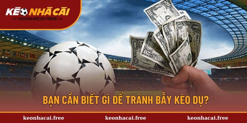 Bạn cần biết gì để tránh bẫy kèo dụ?