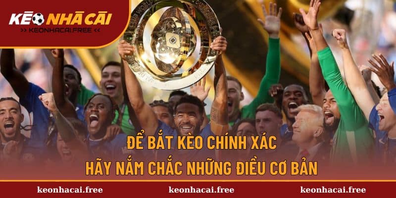 Để bắt kèo chính xác, hãy nắm chắc những điều cơ bản
