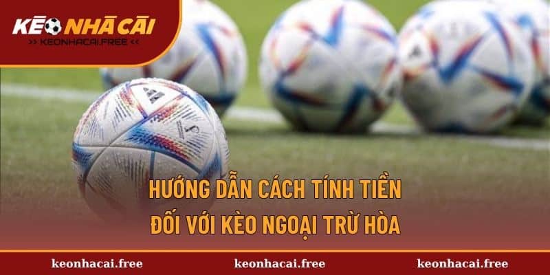 Hướng dẫn cách tính tiền đối với kèo ngoại trừ hòa