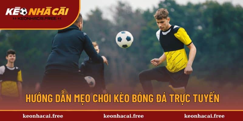 Hướng dẫn mẹo chơi kèo bóng đá trực tuyến hiệu quả