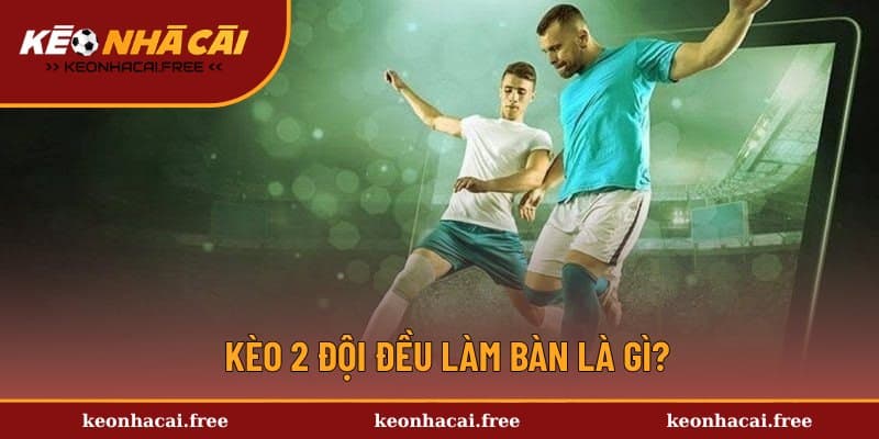 Khái niệm chi tiết về kèo 2 đội đều làm bàn