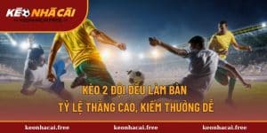 Kèo 2 Đội Đều Làm Bàn - Tỷ Lệ Thắng Cao, Kiếm Thưởng Dễ