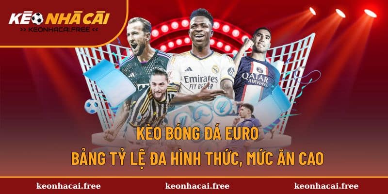 Kèo Bóng Đá Euro - Bảng Tỷ Lệ Đa Hình Thức, Mức Ăn Cao