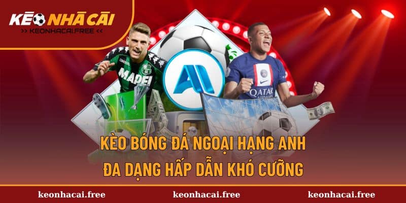 Kèo Bóng Đá Ngoại Hạng Anh | Đa Dạng Hấp Dẫn Khó Cưỡng