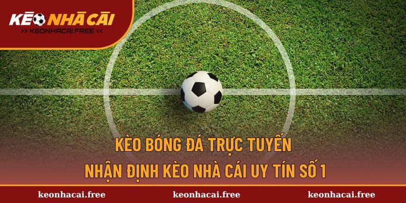 Kèo Bóng Đá Trực Tuyến - Nhận Định Kèo Nhà Cái Uy Tín Số 1