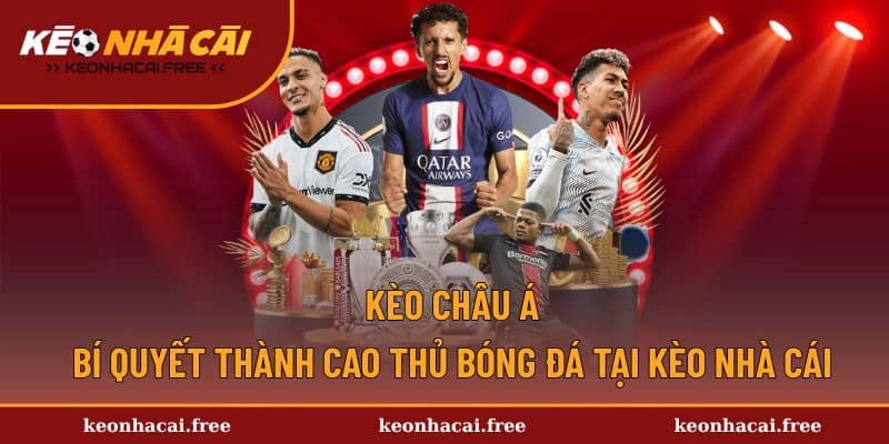 Kèo Châu Á - Bí Quyết Thành Cao Thủ Bóng Đá Tại Kèo Nhà Cái