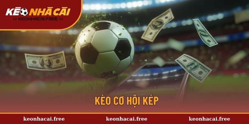 Kèo Cơ Hội Kép - Bật Mí Cách Chinh Phục Thưởng Siêu Khủng