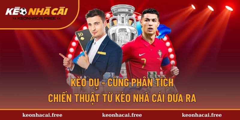 Kèo Dụ - Cùng Phân Tích Chiến Thuật Từ Kèo Nhà Cái Đưa Ra