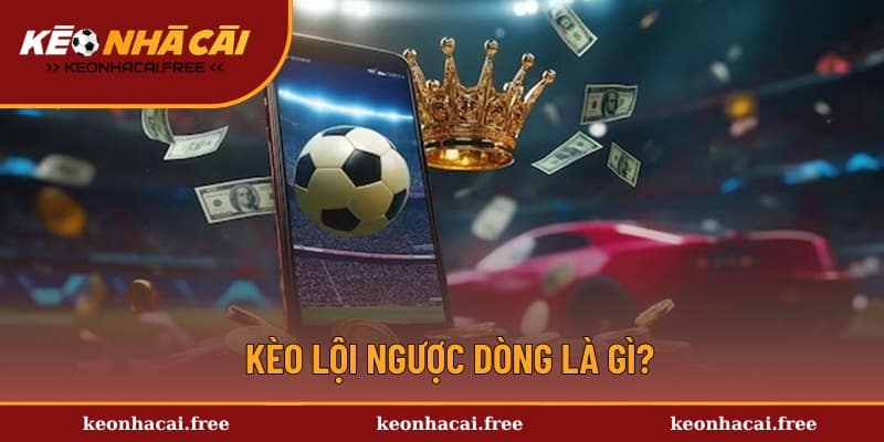 Giải mã chi tiết về kèo lội ngược dòng