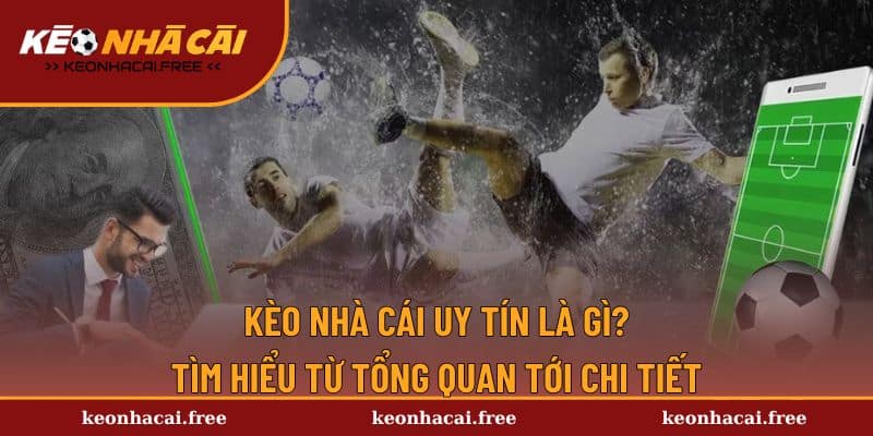 Kèo Nhà Cái Uy Tín Là Gì? Tìm Hiểu Từ Tổng Quan Tới Chi Tiết