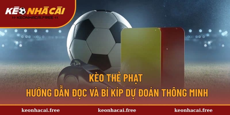Kèo Thẻ Phạt - Hướng Dẫn Đọc Và Bí Kíp Dự Đoán Thông Minh