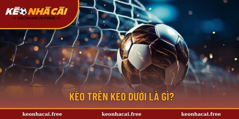 Sơ lược chung về kèo trên kèo dưới