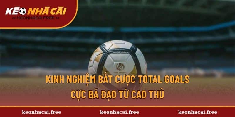 Kinh nghiệm bắt cược Total Goals cực bá đạo từ cao thủ