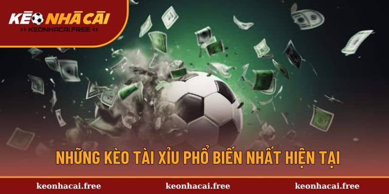 Những kèo tài xỉu phổ biến nhất hiện tại