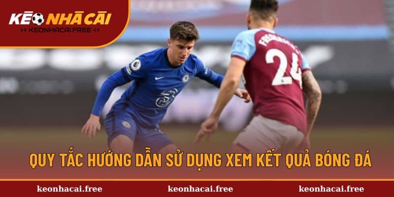 Quy tắc hướng dẫn sử dụng xem kết quả bóng đá