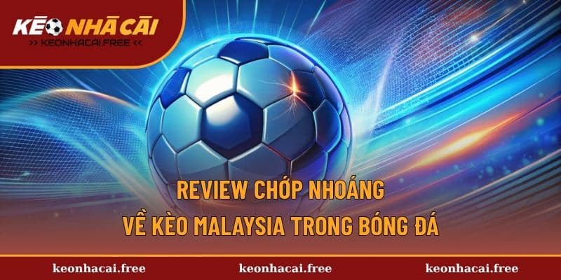 Review chớp nhoáng về kèo Malaysia trong bóng đá