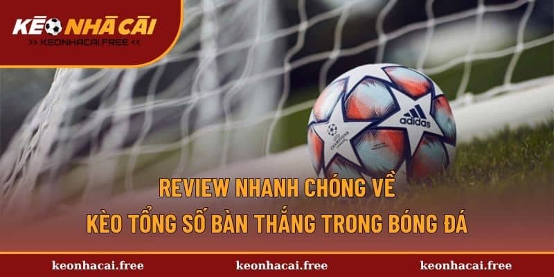 Review nhanh chóng về kèo tổng số bàn thắng trong bóng đá
