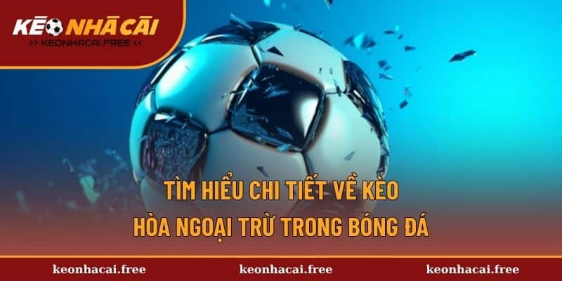 Tìm hiểu chi tiết về kèo hòa ngoại trừ trong bóng đá