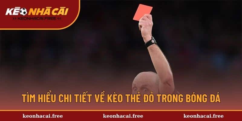 Tìm hiểu chi tiết về kèo thẻ đỏ trong bóng đá