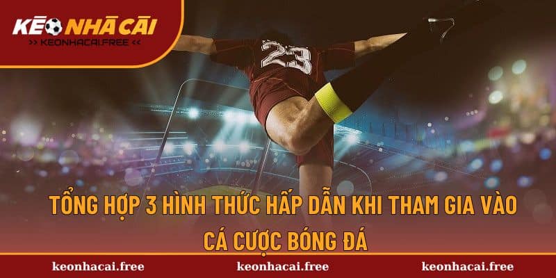 Tổng hợp 3 hình thức hấp dẫn khi tham gia vào cá cược bóng đá