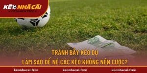 Tránh Bẫy Kèo Dụ - Hướng Dẫn Đối Phó Cược Bẫy Cho Newbie
