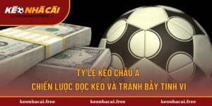 Tỷ Lệ Kèo Châu Á - Cách Chơi Hiệu Quả Tránh Mất Tiền Oan